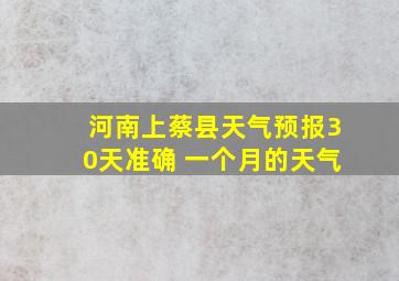 河南上蔡县天气预报30天准确 一个月的天气